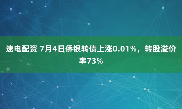 速电配资 7月4日侨银转债上涨0.01%，转股溢价率73%
