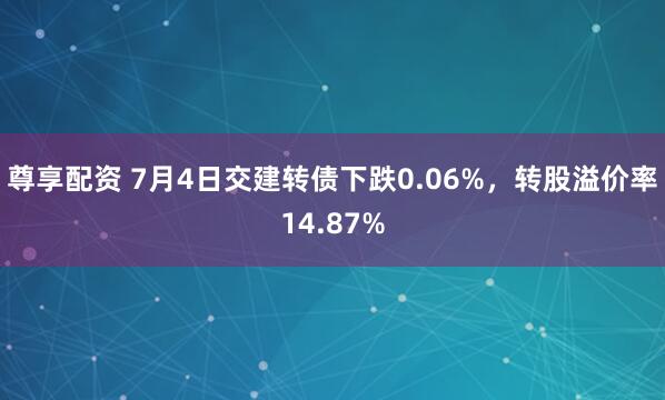 尊享配资 7月4日交建转债下跌0.06%，转股溢价率14.87%