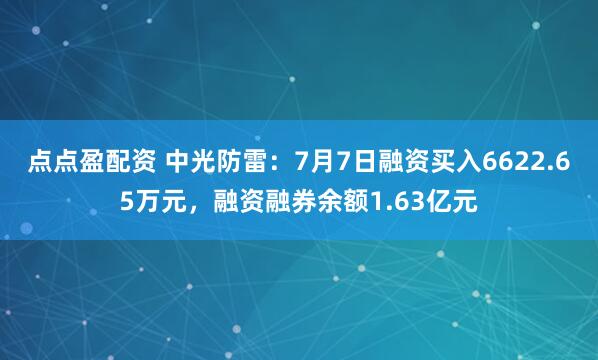 点点盈配资 中光防雷：7月7日融资买入6622.65万元，融资融券余额1.63亿元