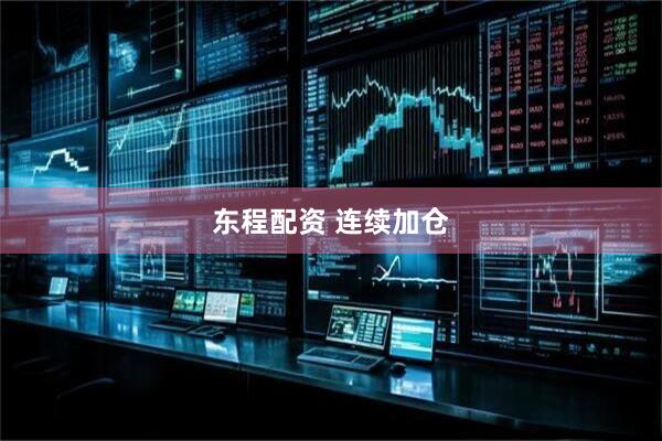 东程配资 连续加仓
