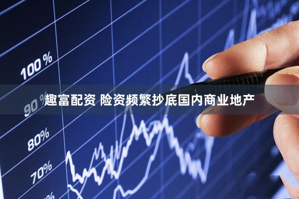 趣富配资 险资频繁抄底国内商业地产