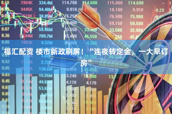 福汇配资 楼市新政刷屏！“连夜转定金，一大早订房”
