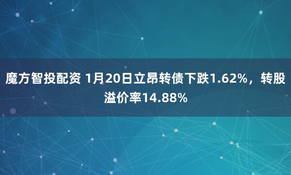 魔方智投配资 1月20日立昂转债下跌1.62%，转股溢价率14.88%