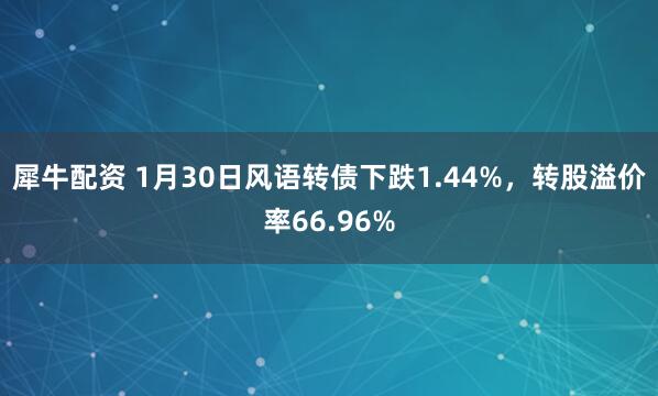 犀牛配资 1月30日风语转债下跌1.44%,转股溢价率66.96%