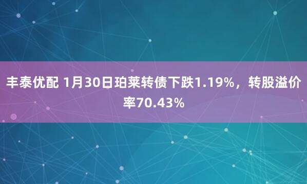 丰泰优配 1月30日珀莱转债下跌1.19%,转股溢价率70.43%