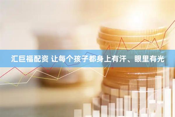 汇巨福配资 让每个孩子都身上有汗、眼里有光